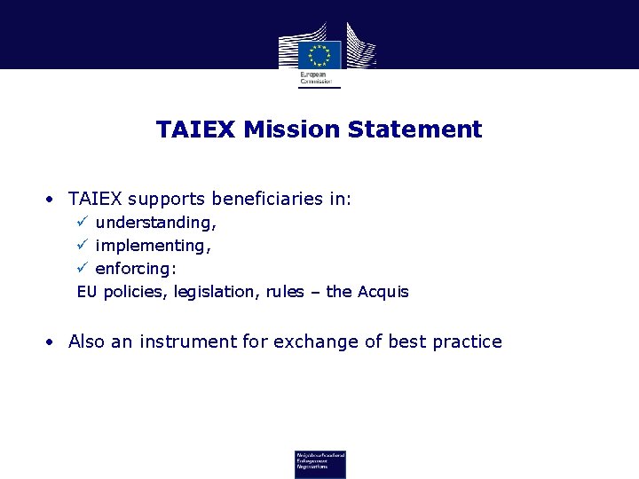 TAIEX Mission Statement • TAIEX supports beneficiaries in: ü understanding, ü implementing, ü enforcing: