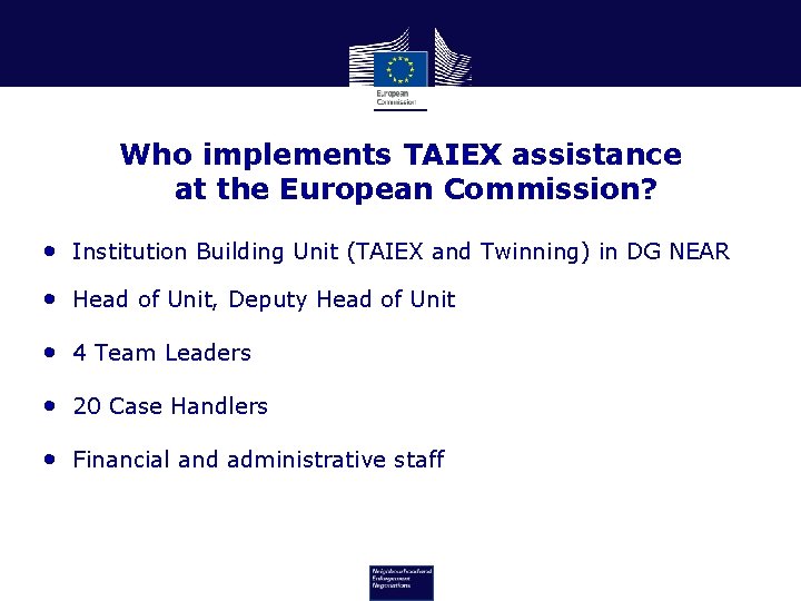 Who implements TAIEX assistance at the European Commission? • Institution Building Unit (TAIEX and