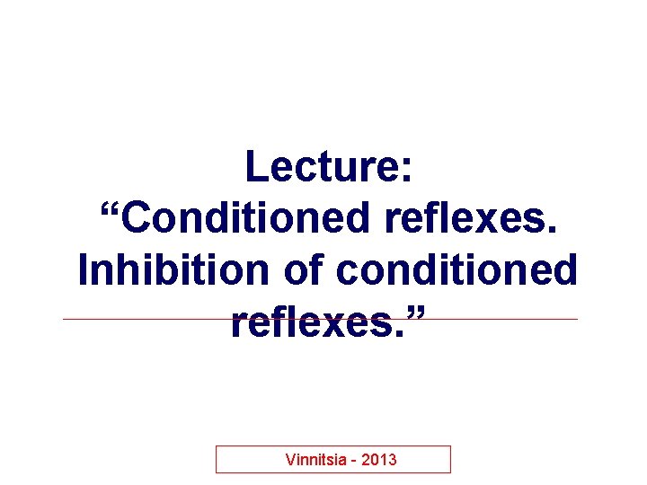 Lecture: “Conditioned reflexes. Inhibition of conditioned reflexes. ” Vinnitsia - 2013 