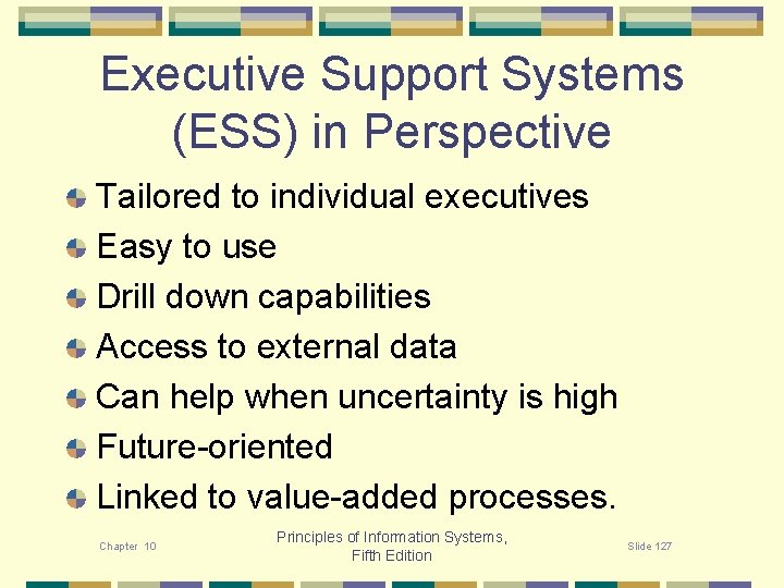 Executive Support Systems (ESS) in Perspective Tailored to individual executives Easy to use Drill