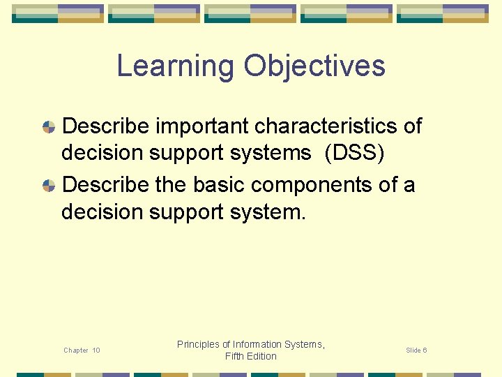 Learning Objectives Describe important characteristics of decision support systems (DSS) Describe the basic components
