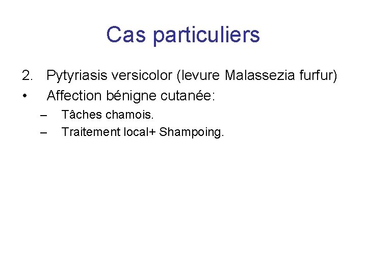 Cas particuliers 2. Pytyriasis versicolor (levure Malassezia furfur) • Affection bénigne cutanée: – –