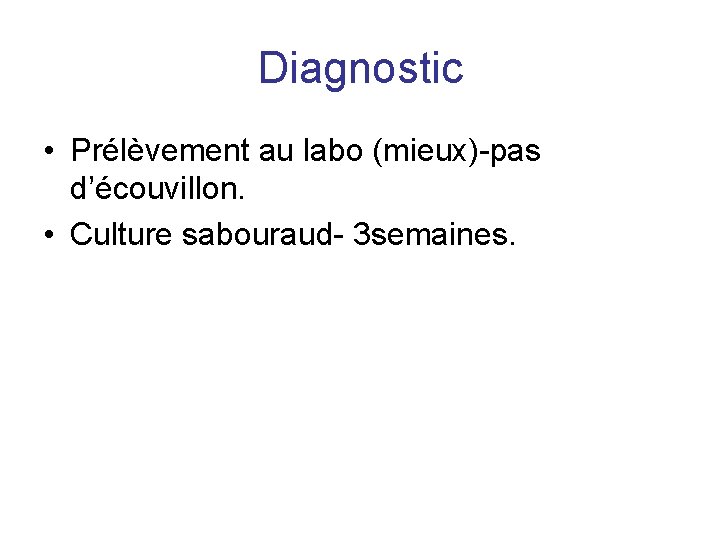 Diagnostic • Prélèvement au labo (mieux)-pas d’écouvillon. • Culture sabouraud- 3 semaines. 