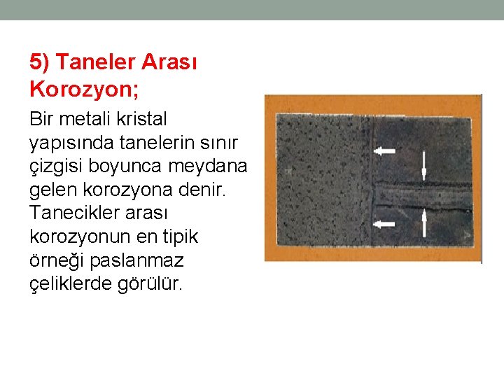 5) Taneler Arası Korozyon; Bir metali kristal yapısında tanelerin sınır çizgisi boyunca meydana gelen 5) Taneler Arası Korozyon; Bir metali kristal yapısında tanelerin sınır çizgisi boyunca meydana gelen