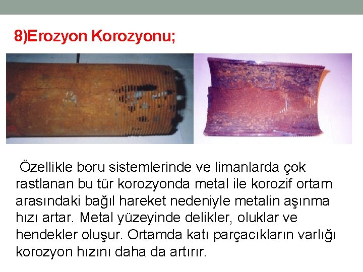 8)Erozyon Korozyonu; Özellikle boru sistemlerinde ve limanlarda çok rastlanan bu tür korozyonda metal ile 8)Erozyon Korozyonu; Özellikle boru sistemlerinde ve limanlarda çok rastlanan bu tür korozyonda metal ile