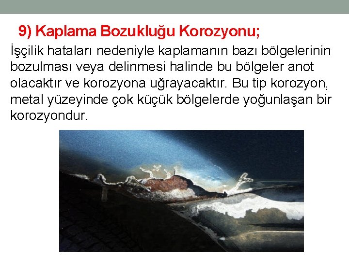 9) Kaplama Bozukluğu Korozyonu; İşçilik hataları nedeniyle kaplamanın bazı bölgelerinin bozulması veya delinmesi halinde 9) Kaplama Bozukluğu Korozyonu; İşçilik hataları nedeniyle kaplamanın bazı bölgelerinin bozulması veya delinmesi halinde