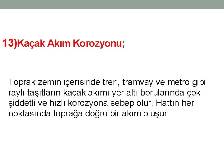 13)Kaçak Akım Korozyonu; Toprak zemin içerisinde tren, tramvay ve metro gibi raylı taşıtların kaçak 13)Kaçak Akım Korozyonu; Toprak zemin içerisinde tren, tramvay ve metro gibi raylı taşıtların kaçak