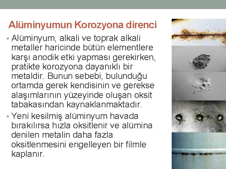 Alüminyumun Korozyona direnci • Alüminyum, alkali ve toprak alkali metaller haricinde bütün elementlere karşı Alüminyumun Korozyona direnci • Alüminyum, alkali ve toprak alkali metaller haricinde bütün elementlere karşı