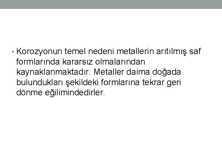 • Korozyonun temel nedeni metallerin arıtılmış saf formlarında kararsız olmalarından kaynaklanmaktadır. Metaller daima • Korozyonun temel nedeni metallerin arıtılmış saf formlarında kararsız olmalarından kaynaklanmaktadır. Metaller daima