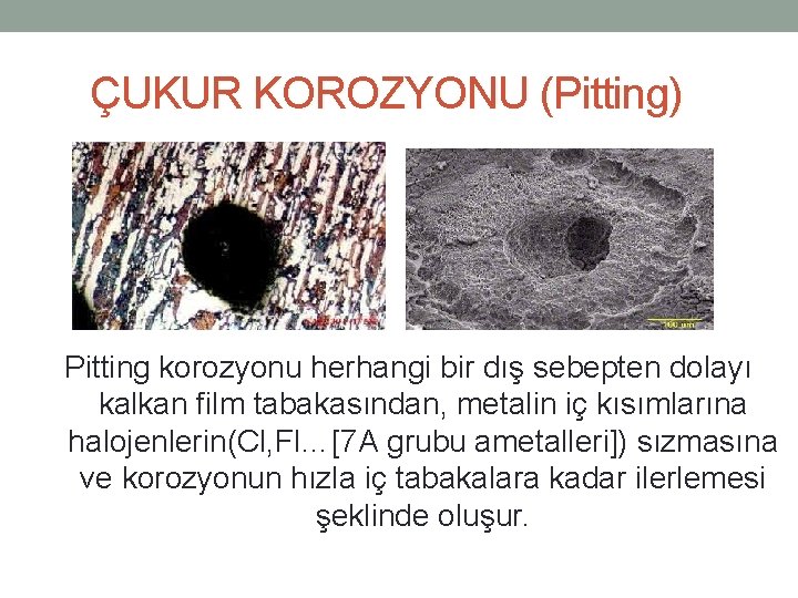 ÇUKUR KOROZYONU (Pitting) Pitting korozyonu herhangi bir dış sebepten dolayı kalkan film tabakasından, metalin ÇUKUR KOROZYONU (Pitting) Pitting korozyonu herhangi bir dış sebepten dolayı kalkan film tabakasından, metalin