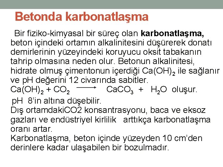 Betonda karbonatlaşma Bir fiziko-kimyasal bir süreç olan karbonatlaşma, beton içindeki ortamın alkalinitesini düşürerek donatı Betonda karbonatlaşma Bir fiziko-kimyasal bir süreç olan karbonatlaşma, beton içindeki ortamın alkalinitesini düşürerek donatı