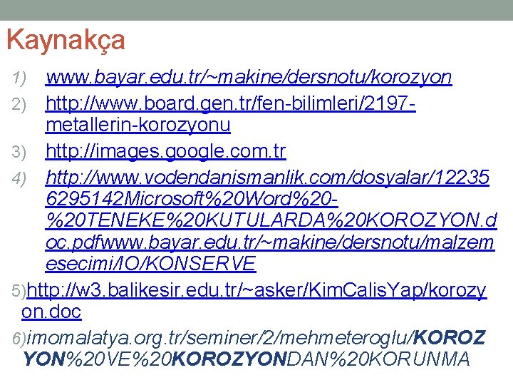 Kaynakça www. bayar. edu. tr/~makine/dersnotu/korozyon 2) http: //www. board. gen. tr/fen-bilimleri/2197 metallerin-korozyonu 3) http: Kaynakça www. bayar. edu. tr/~makine/dersnotu/korozyon 2) http: //www. board. gen. tr/fen-bilimleri/2197 metallerin-korozyonu 3) http:
