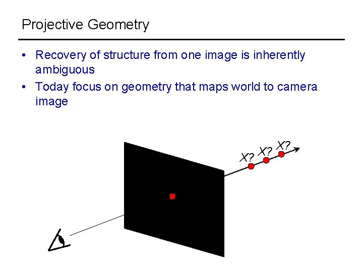 Projective Geometry • Recovery of structure from one image is inherently ambiguous • Today