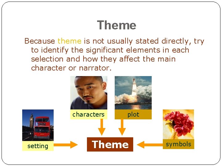 Theme Because theme is not usually stated directly, try to identify the significant elements