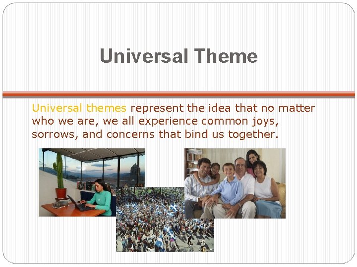 Universal Theme Universal themes represent the idea that no matter who we are, we