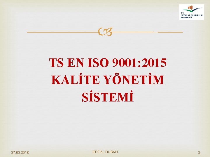  TS EN ISO 9001: 2015 KALİTE YÖNETİM SİSTEMİ 27. 02. 2018 ERDAL DURAN