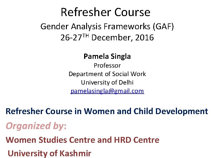 Refresher Course Gender Analysis Frameworks (GAF) 26 -27 TH December, 2016 Pamela Singla Professor Refresher Course Gender Analysis Frameworks (GAF) 26 -27 TH December, 2016 Pamela Singla Professor