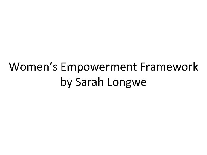 Women’s Empowerment Framework by Sarah Longwe Women’s Empowerment Framework by Sarah Longwe