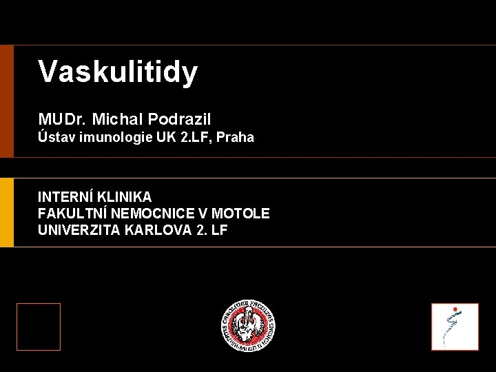 Vaskulitidy MUDr. Michal Podrazil Ústav imunologie UK 2. LF, Praha INTERNÍ KLINIKA FAKULTNÍ NEMOCNICE