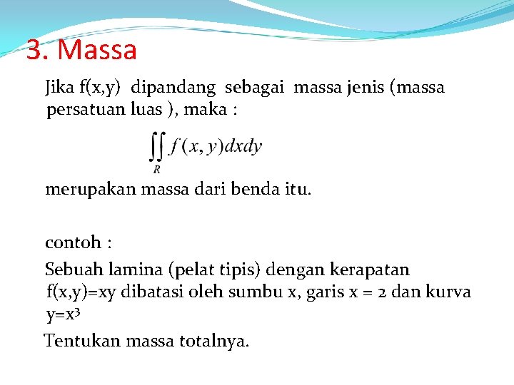 3. Massa Jika f(x, y) dipandang sebagai massa jenis (massa persatuan luas ), maka