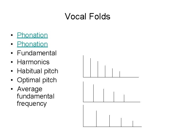 Vocal Folds • • Phonation Fundamental Harmonics Habitual pitch Optimal pitch Average fundamental frequency Vocal Folds • • Phonation Fundamental Harmonics Habitual pitch Optimal pitch Average fundamental frequency