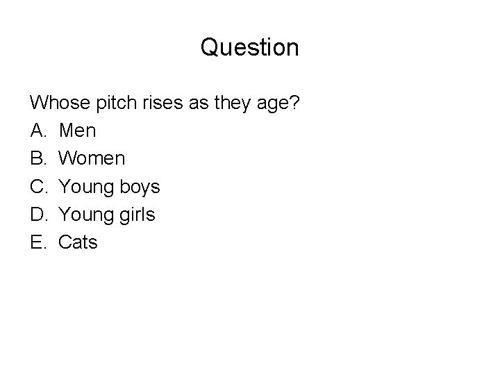 Question Whose pitch rises as they age? A. Men B. Women C. Young boys Question Whose pitch rises as they age? A. Men B. Women C. Young boys