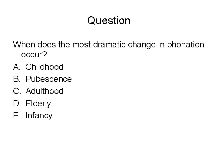 Question When does the most dramatic change in phonation occur? A. Childhood B. Pubescence Question When does the most dramatic change in phonation occur? A. Childhood B. Pubescence
