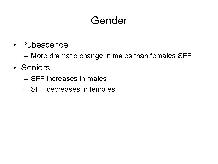 Gender • Pubescence – More dramatic change in males than females SFF • Seniors Gender • Pubescence – More dramatic change in males than females SFF • Seniors