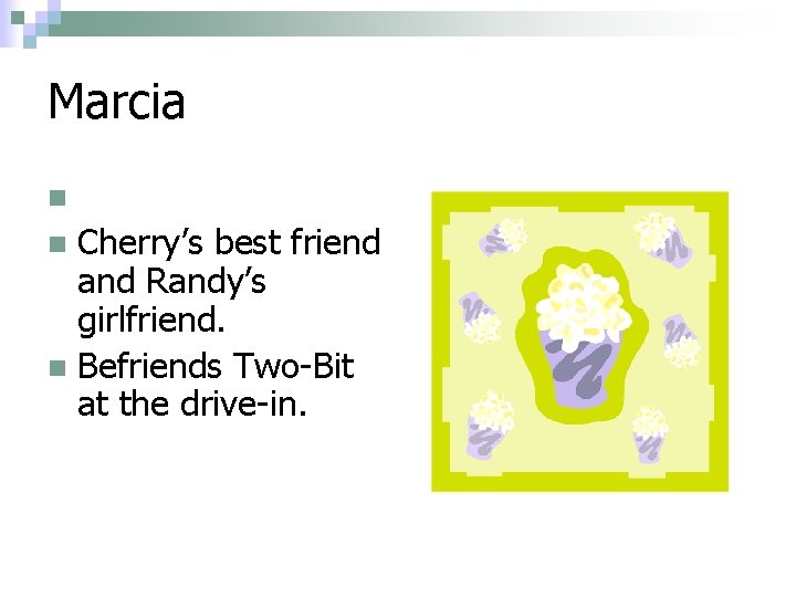 Marcia. n Cherry’s best friend and Randy’s girlfriend. n Befriends Two-Bit at the drive-in.