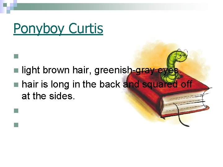 Ponyboy Curtis. n light brown hair, greenish-gray eyes. n hair is long in the