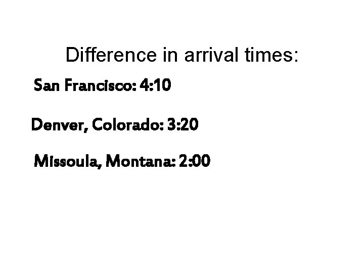 Difference in arrival times: San Francisco: 4: 10 Denver, Colorado: 3: 20 Missoula, Montana: