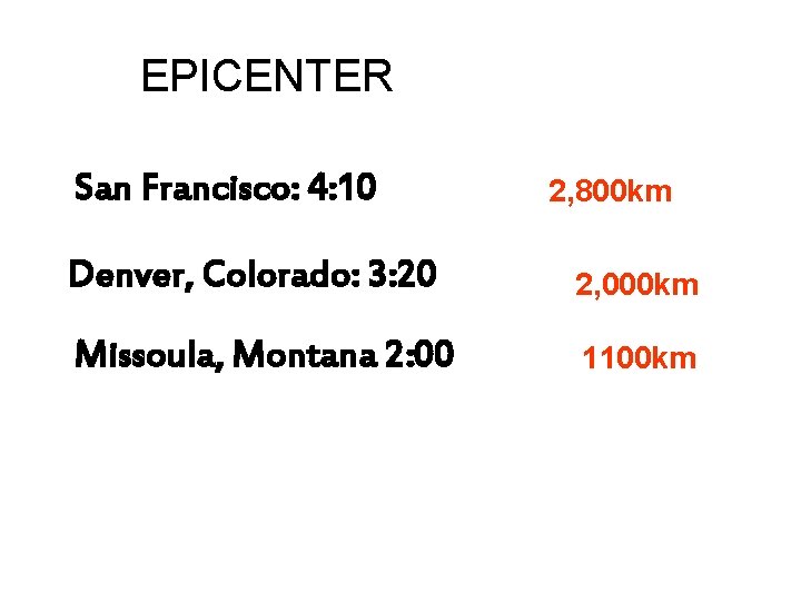 EPICENTER DISTANCES San Francisco: 4: 10 2, 800 km Denver, Colorado: 3: 20 2,