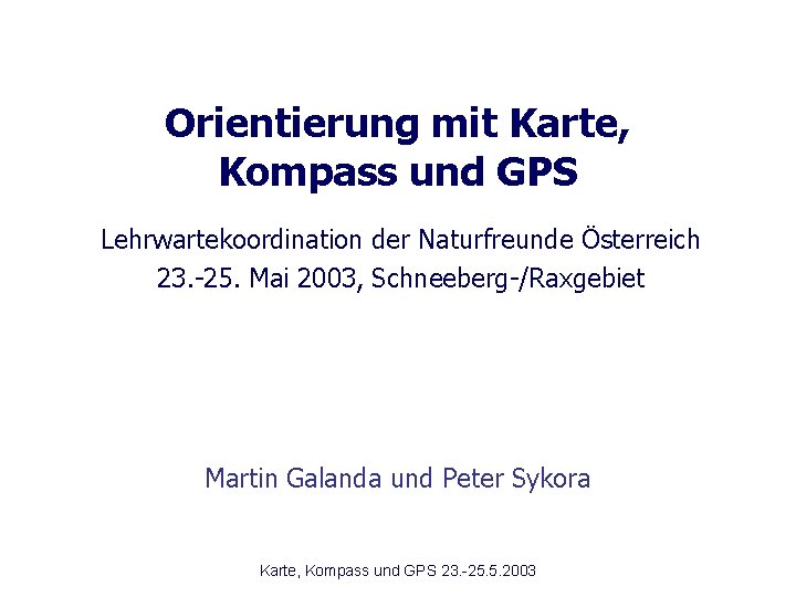 Orientierung mit Karte, Kompass und GPS Lehrwartekoordination der Naturfreunde Österreich 23. -25. Mai 2003,