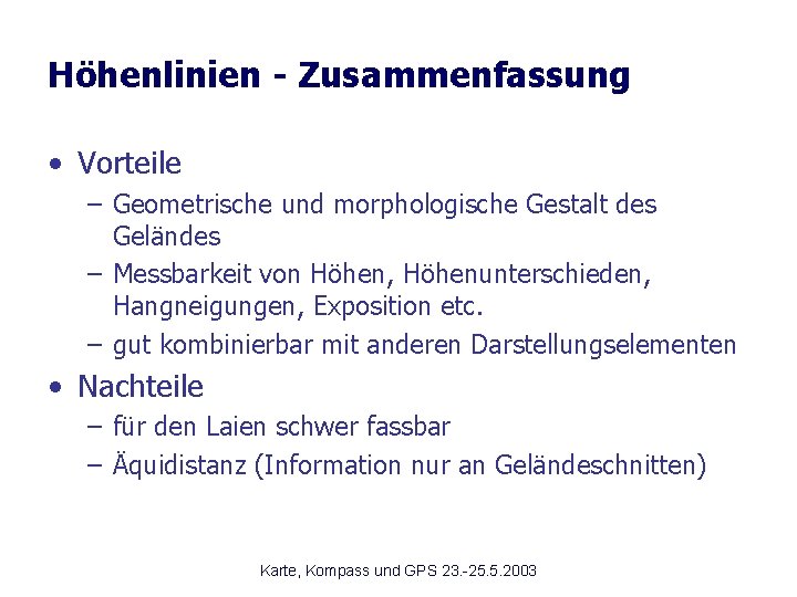 Höhenlinien - Zusammenfassung • Vorteile – Geometrische und morphologische Gestalt des Geländes – Messbarkeit