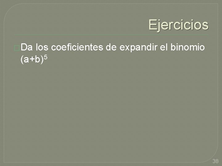 Ejercicios �Da los coeficientes de expandir el binomio (a+b)5 38 