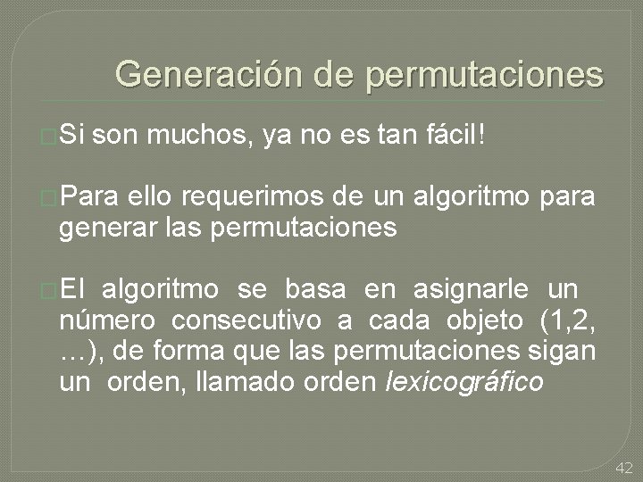 Generación de permutaciones �Si son muchos, ya no es tan fácil! �Para ello requerimos