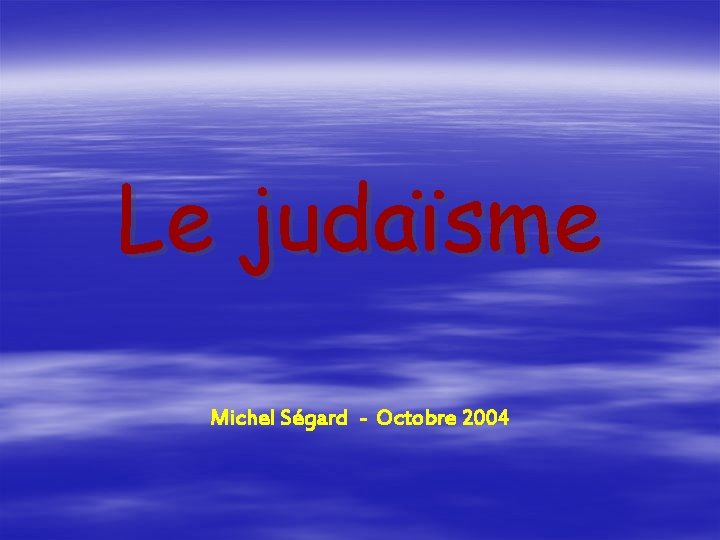 Le judaïsme Michel Ségard - Octobre 2004 