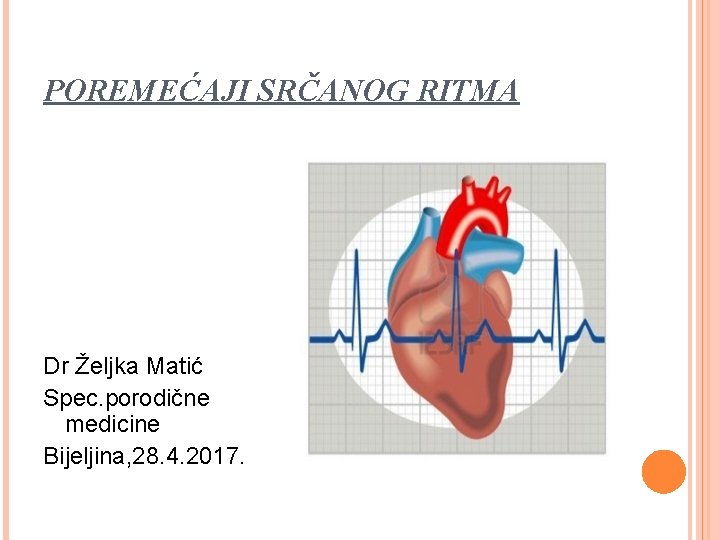 POREMEĆAJI SRČANOG RITMA Dr Željka Matić Spec. porodične medicine Bijeljina, 28. 4. 2017. 