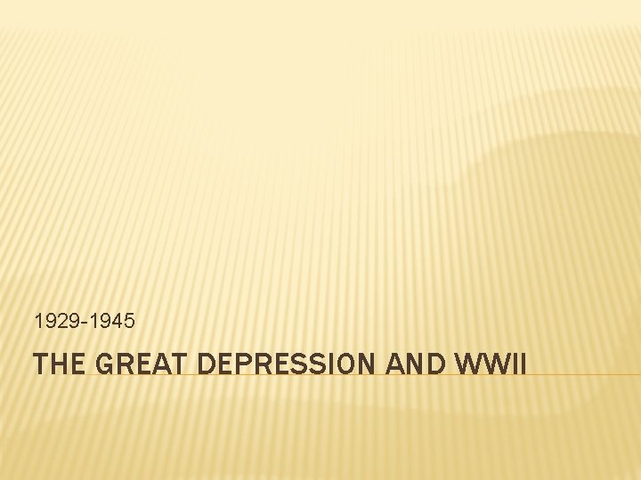 1929 -1945 THE GREAT DEPRESSION AND WWII 