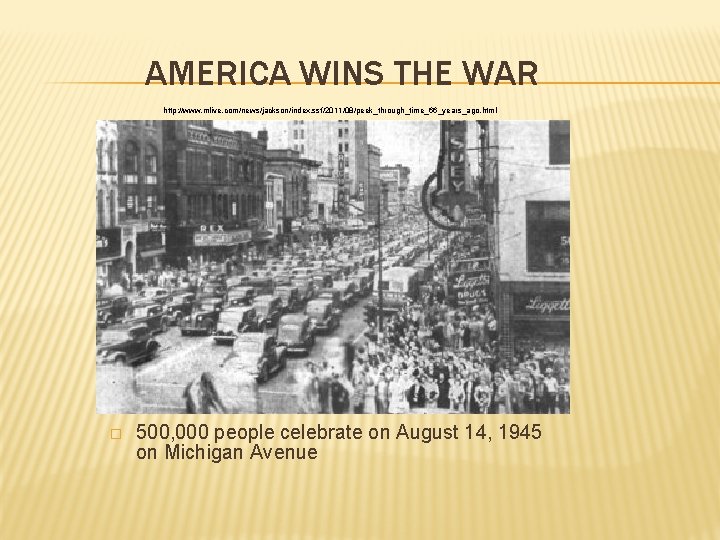 AMERICA WINS THE WAR http: //www. mlive. com/news/jackson/index. ssf/2011/08/peek_through_time_66_years_ago. html � 500, 000 people
