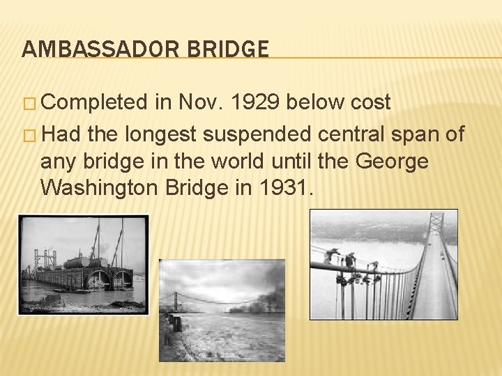 AMBASSADOR BRIDGE � Completed in Nov. 1929 below cost � Had the longest suspended