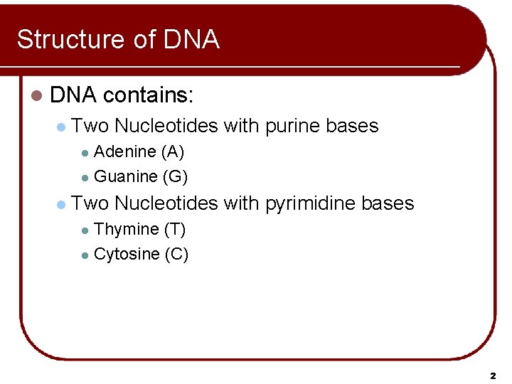 Structure of DNA l contains: Two Nucleotides with purine bases Adenine (A) l Guanine Structure of DNA l contains: Two Nucleotides with purine bases Adenine (A) l Guanine