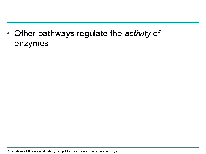  • Other pathways regulate the activity of enzymes Copyright © 2008 Pearson Education,