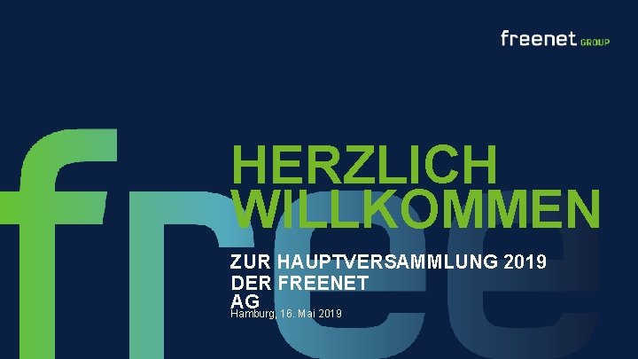 HERZLICH WILLKOMMEN ZUR HAUPTVERSAMMLUNG 2019 DER FREENET AG Hamburg, 16. Mai 2019 freenet GROUP