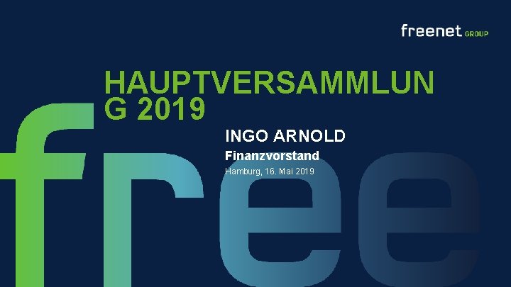 HAUPTVERSAMMLUN G 2019 INGO ARNOLD Finanzvorstand Hamburg, 16. Mai 2019 freenet GROUP HAUPTVERSAMMLUNG 2019