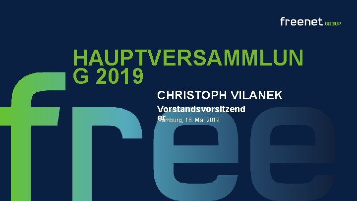 HAUPTVERSAMMLUN G 2019 CHRISTOPH VILANEK Vorstandsvorsitzend er Hamburg, 16. Mai 2019 freenet GROUP HAUPTVERSAMMLUNG