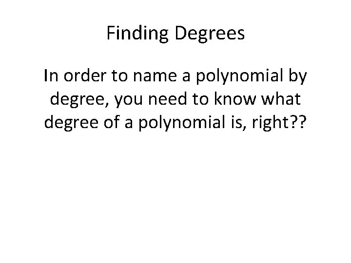 Finding Degrees In order to name a polynomial by degree, you need to know