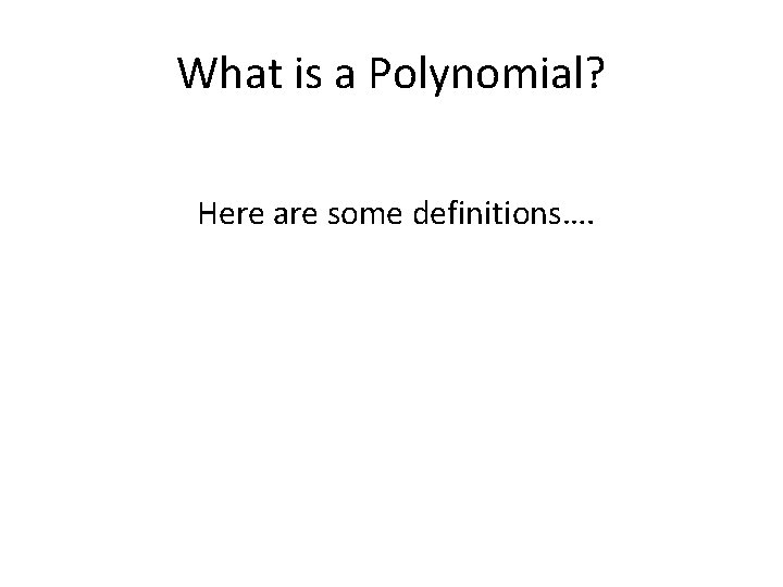 What is a Polynomial? Here are some definitions…. 