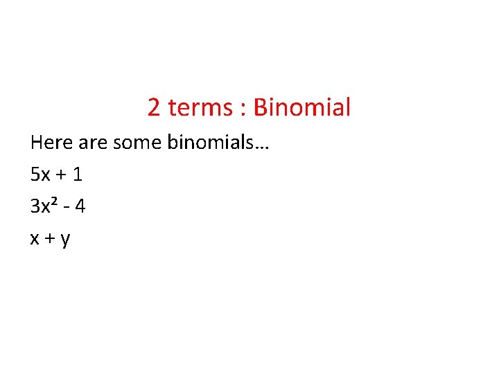 2 terms : Binomial Here are some binomials… 5 x + 1 3 x²