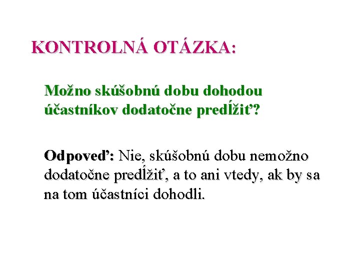 KONTROLNÁ OTÁZKA: Možno skúšobnú dobu dohodou účastníkov dodatočne predĺžiť? Odpoveď: Nie, skúšobnú dobu nemožno